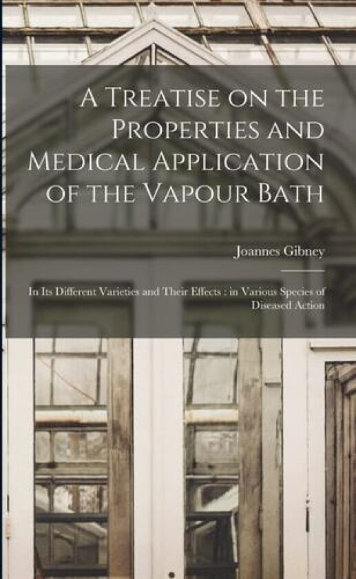A Treatise on the Properties and Medical Application of the Vapour Bath av Joannes Gibney (Paperback)