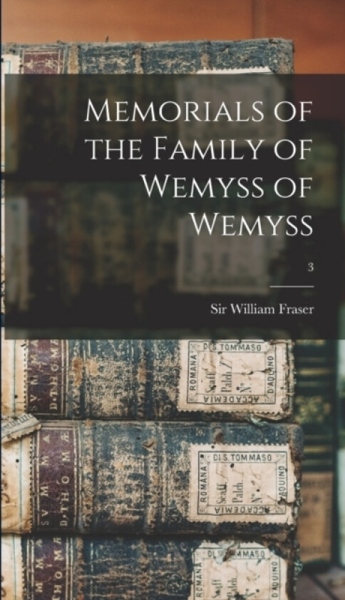 Memorials of the Family of Wemyss of Wemyss; 3 av Sir William Fraser (Hardcover)