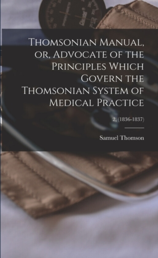 Thomsonian Manual, or, Advocate of the Principles Which Govern the Thomsonian System of Medical Practice; 2, (1836-1837) av Samuel 1769-1843 Thomson (Paperback)