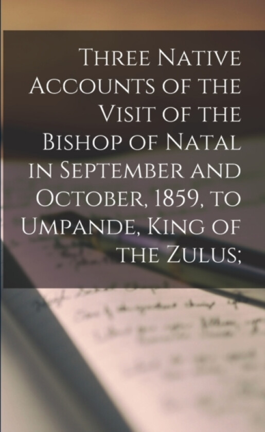 Three Native Accounts of the Visit of the Bishop of Natal in September and October, 1859, to Umpande, King of the Zulus; av Anonymous (Paperback)