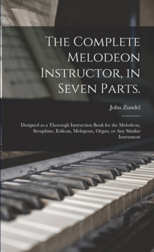 The Complete Melodeon Instructor, in Seven Parts. av John 1815-1882 Zundel (Paperback)