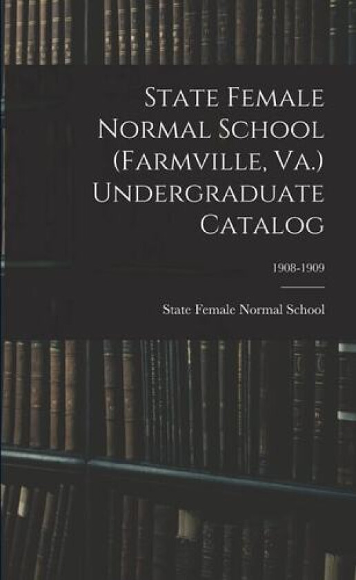 State Female Normal School (Farmville, Va.) Undergraduate Catalog; 1908-1909 av State Female Normal School (Farmville (Paperback)