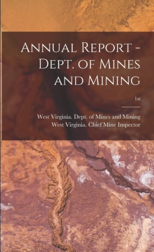 Annual Report - Dept. of Mines and Mining; 1st av West Virginia Dept of Mines and Min, West Virginia Chief Mine Inspector (Paperback)