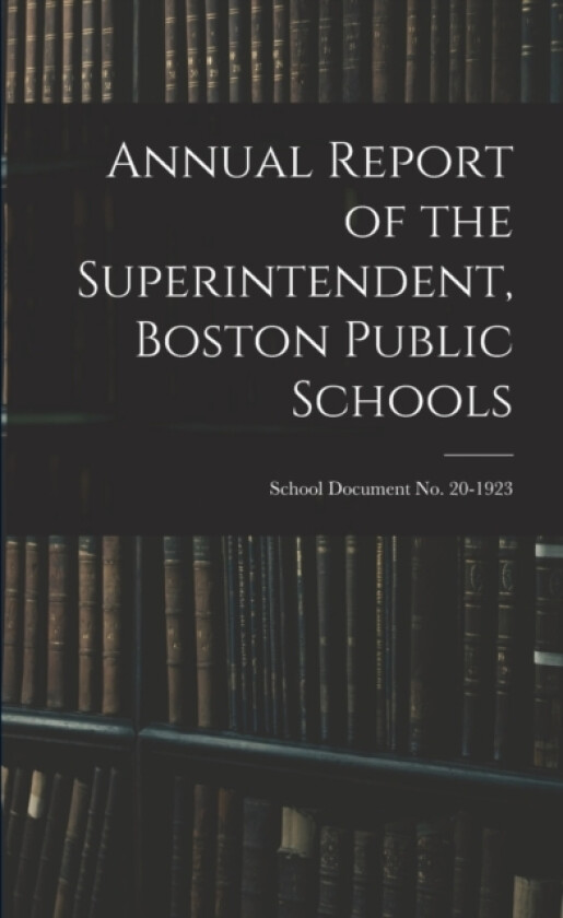 Annual Report of the Superintendent, Boston Public Schools; School Document No. 20-1923 av Anonymous (Paperback)