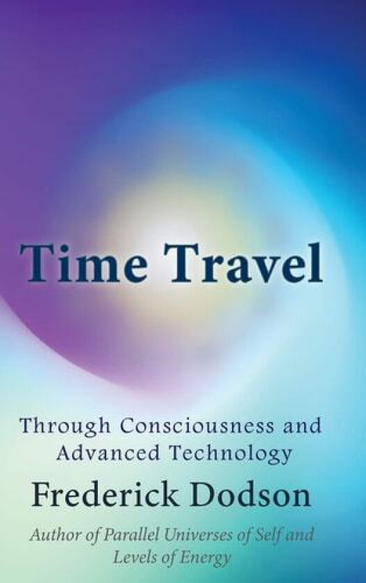 Time Travel through Consciousness and Advanced Technology av Frederick Dodson (Hardcover)