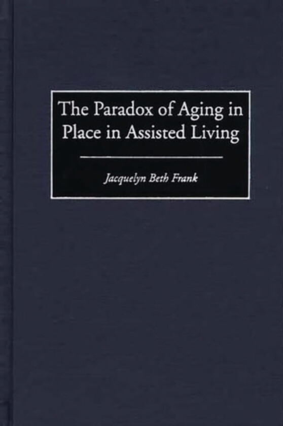 The Paradox of Aging in Place in Assisted Living av Jacquelyn B. Frank (Hardcover)