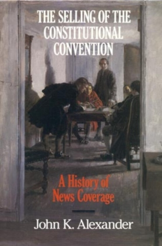 The Selling of the Constitutional Convention av John K. Alexander (Hardcover)
