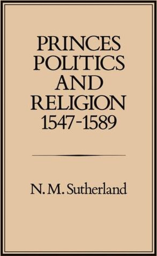 Princes, Politics and Religion, 1547-1589 av N.M. Sutherland (Hardcover)