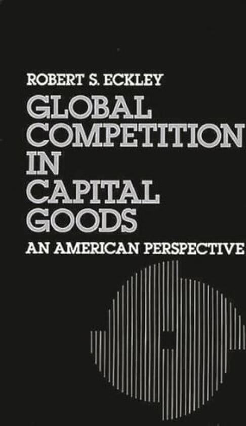 Global Competition in Capital Goods av Robert S. Eckley (Hardcover)