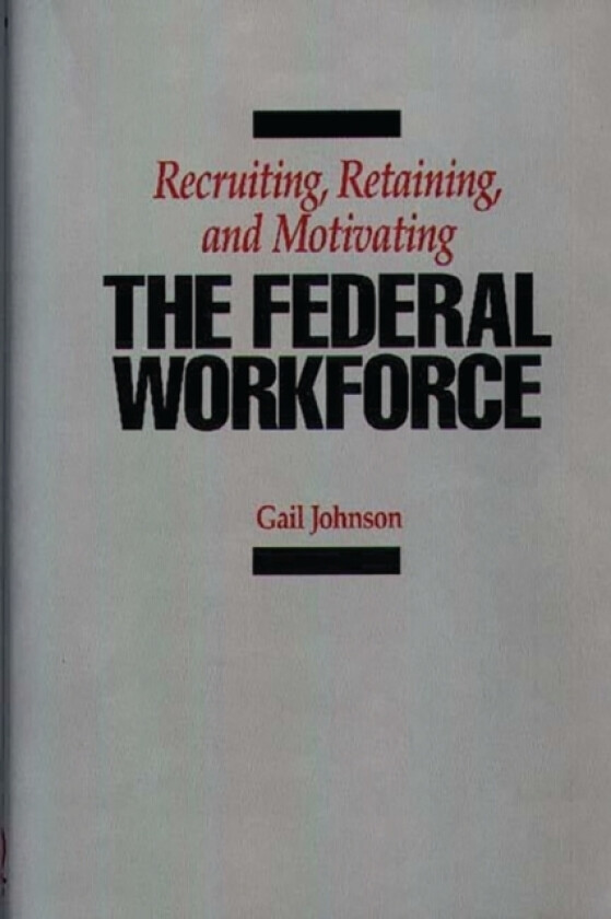 Recruiting, Retaining, and Motivating the Federal Workforce av Gail Johnson (Hardcover)