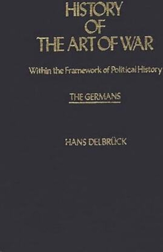 History of the Art of War Within the Framework of Political History: The Germans av Hans Delbruck (Hardcover)