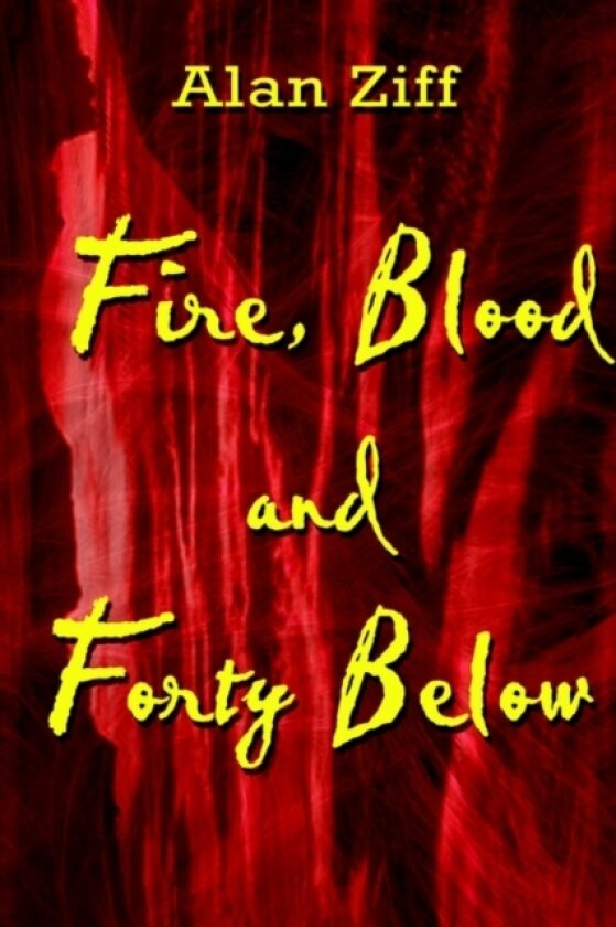 Fire, Blood and Forty Below av Alan Ziff (Hardcover)