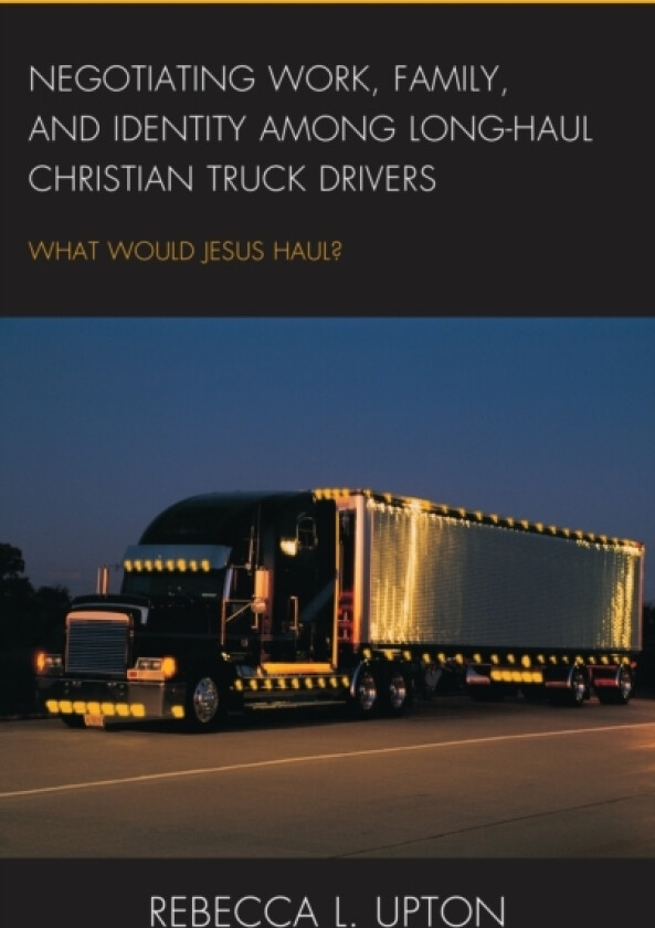Negotiating Work, Family, and Identity among Long-Haul Christian Truck Drivers av Rebecca L. Upton (Hardcover)