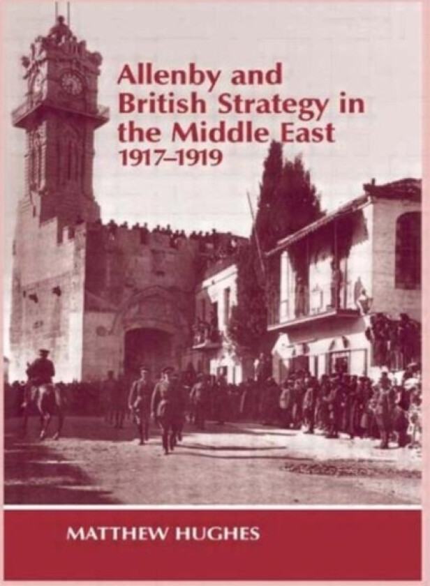 Allenby and British Strategy in the Middle East, 1917-1919 av Matthew Hughes (Paperback)