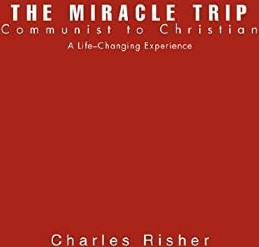 The Miracle Trip: Communist to Christian av Charles Risher (Hardcover)