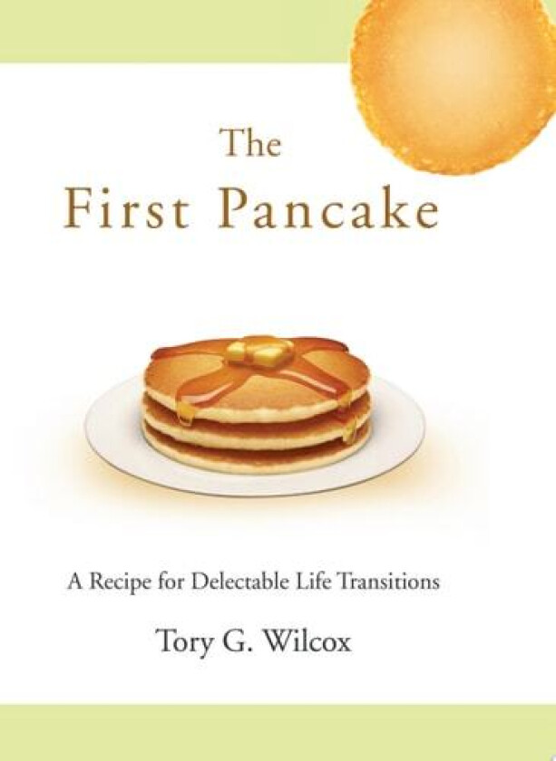 The First Pancake: A Recipe for Delectable Life Transitions av Tory G. Wilcox (Hardcover)