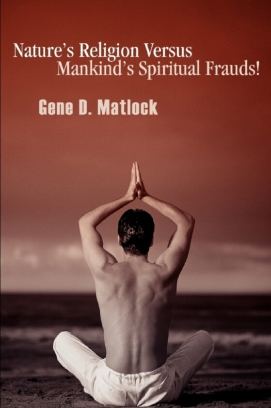 Nature's Religion Versus Mankind's Spiritual Frauds! av Gene D Matlock (Paperback)