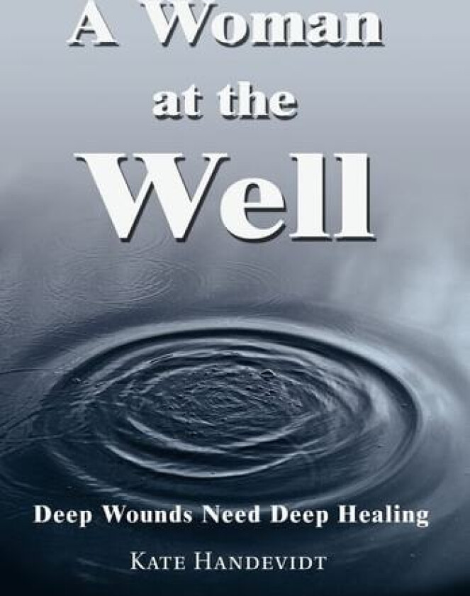 A Woman at the Well: Deep Wounds Need Deep Healing av Kate Handevidt (Hardcover)