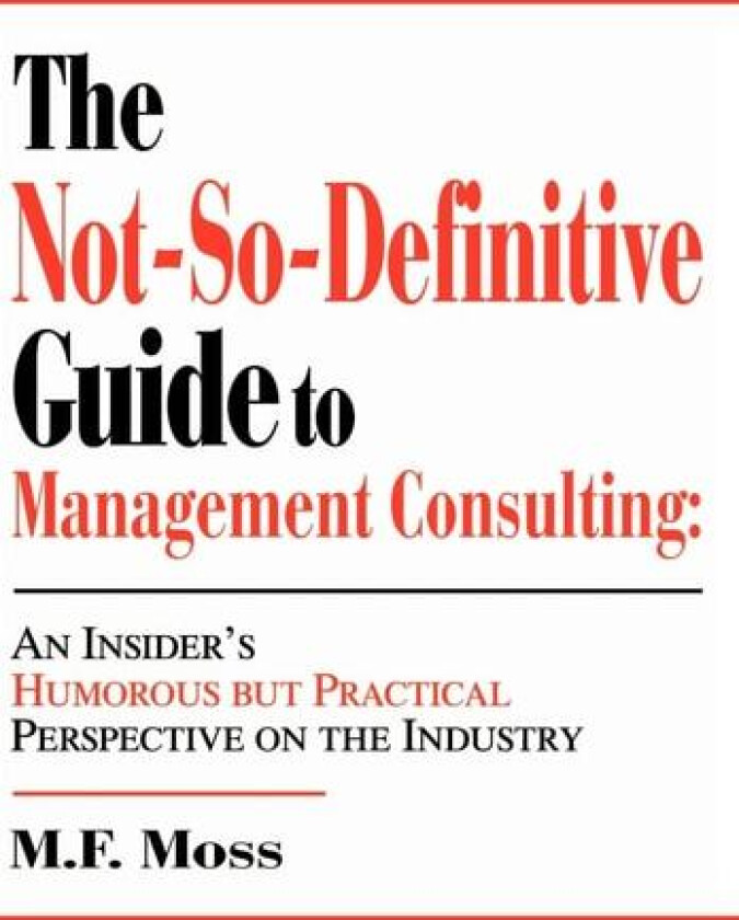 The Not-So-Definitive Guide to Management Consulting: An Insider's Humorous but Practical Perspective on the Industry av M. F. Moss (Hardcover)