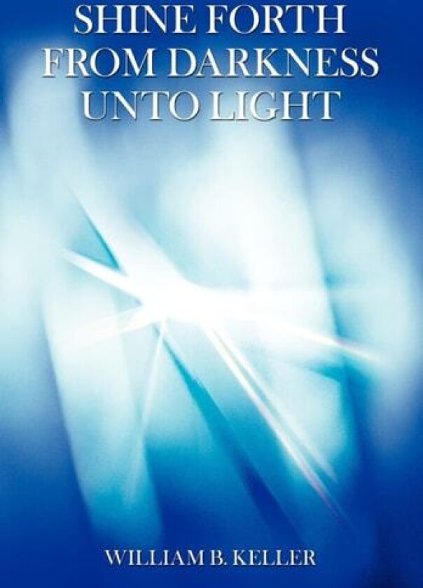 SHINE FORTH FROM DARKNESS UNTO LIGHT av William B. Keller (Hardcover)