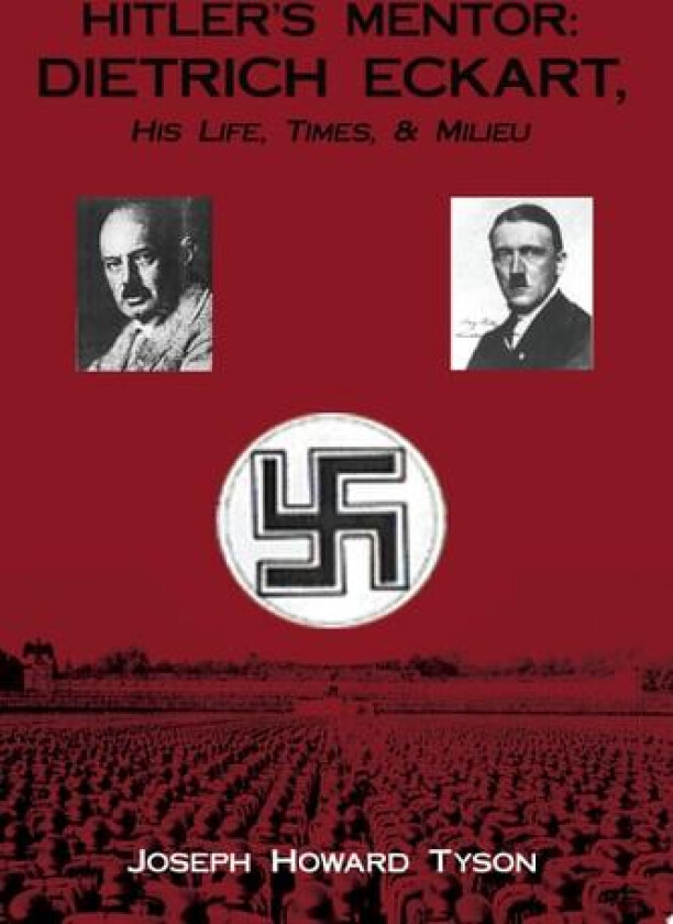 HITLER'S MENTOR: DIETRICH ECKART, His Life, Times, & Milieu av Joseph Howard Tyson (Paperback)