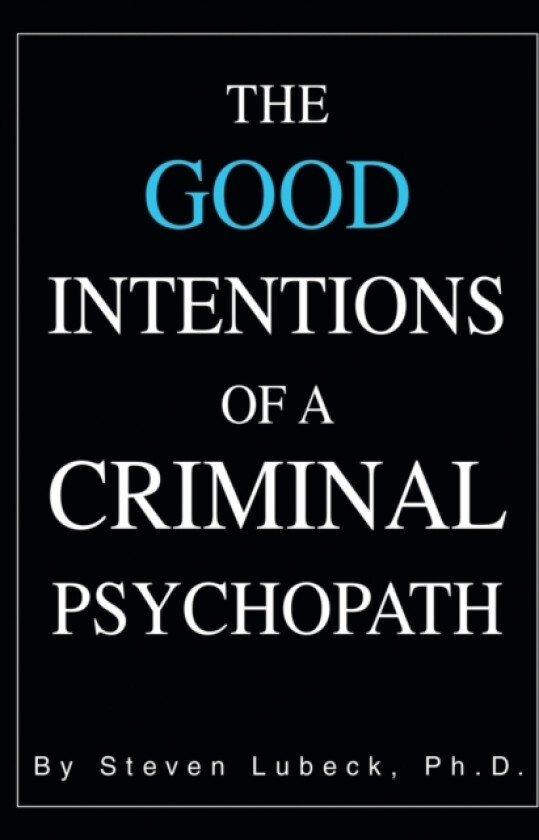 The Good Intentions of a Criminal Psychopath av Steven PhD Lubeck (Paperback)