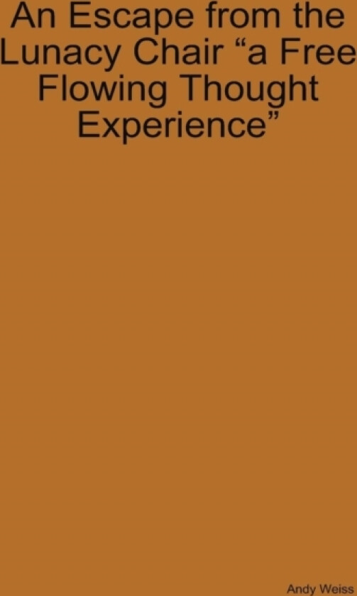 An Escape from the Lunacy Chair "A free flowing thought experience" av Andy Weiss (Hardcover)