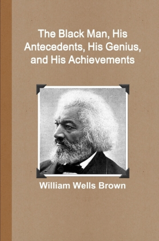 The Black Man, His Antecedents, His Genius, and His Achievements av William Wells Brown (Paperback)