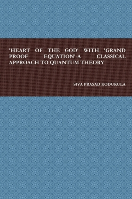 'Heart of the God' with 'Grand Proof Equation'-A Classical Approach to Quantum Theory av Mr.SIVA PRASAD KODUKULA (Hardcover)