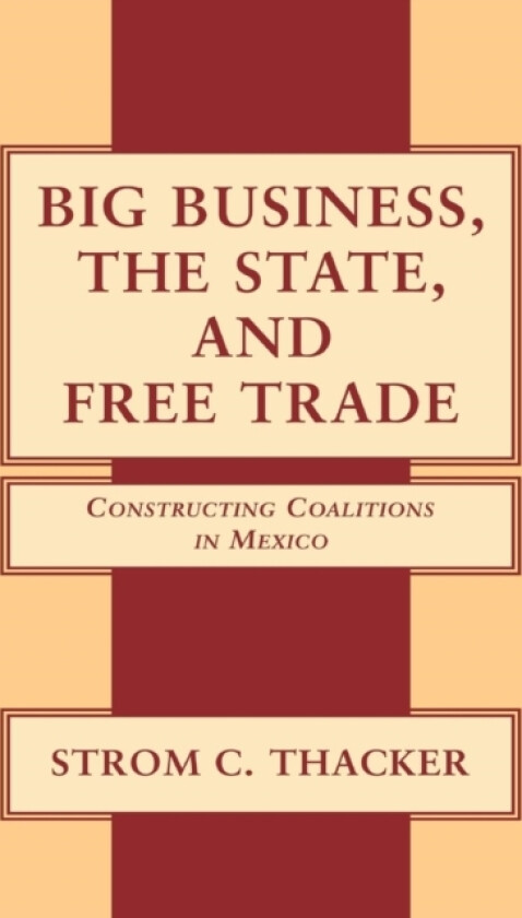 Big Business, the State, and Free Trade av Strom C. Thacker (Hardcover)