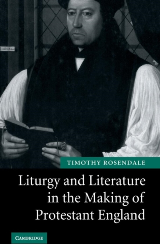Liturgy and Literature in the Making of Protestant England av Timothy Rosendale (Hardcover)