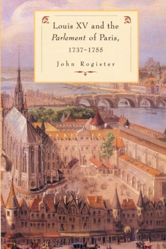 Louis XV and the Parlement of Paris, 1737–55 av John Rogister (Paperback)