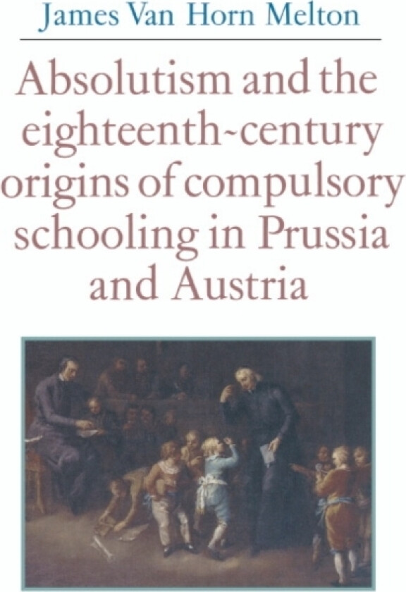 Absolutism and the Eighteenth-Century Origins of Compulsory Schooling in Prussia and Austria av James van Horn Melton (Hardcover)