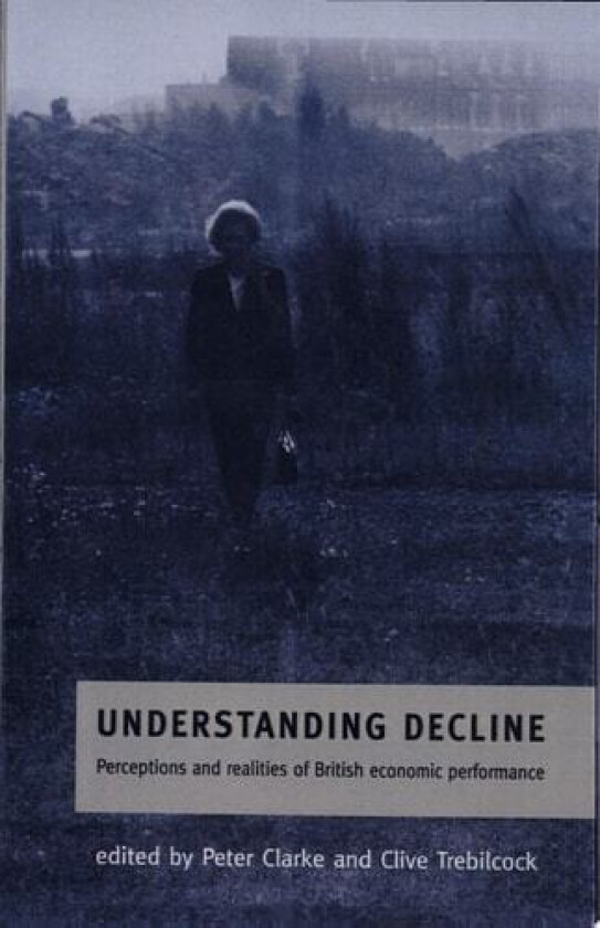 Understanding Decline: Perceptions and Realities of British Economic Performance (Cambridge Studies in American Theatre) av Peter Clarke, Clive Trebilcock (Hardcover)