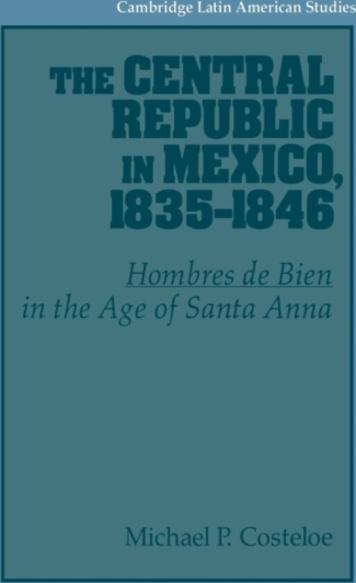 The Central Republic in Mexico, 1835–1846 av Michael P. Costeloe (Hardcover)