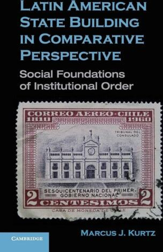 Latin American State Building in Comparative Perspective: Social Foundations of Institutional Order av Marcus J. Kurtz (Paperback)