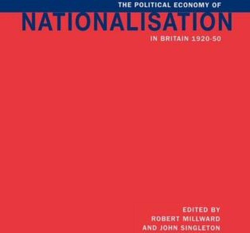 The Political Economy of Nationalisation in Britain, 1920–1950 av Robert E. Millward, John Singleton (Hardcover)