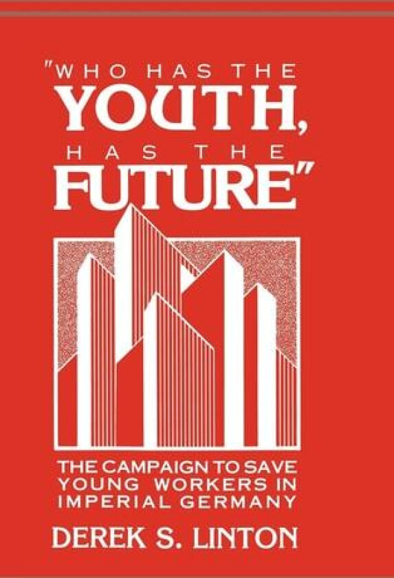 'Who Has the Youth, Has the Future': The Campaign to Save Young Workers in Imperial Germany av Derek S. Linton (Hardcover)