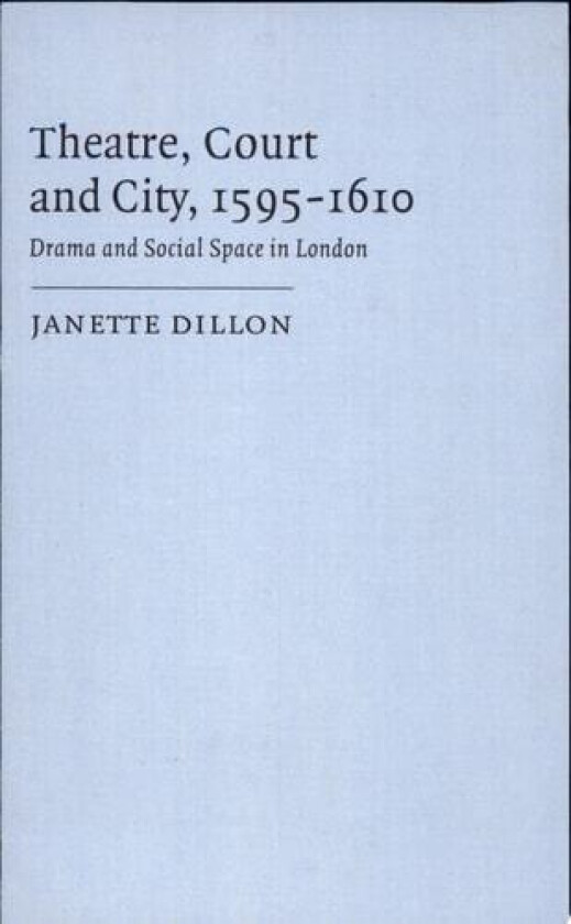 Theatre, Court and City, 1595–1610: Drama and Social Space in London av Janette Dillon (Hardcover)