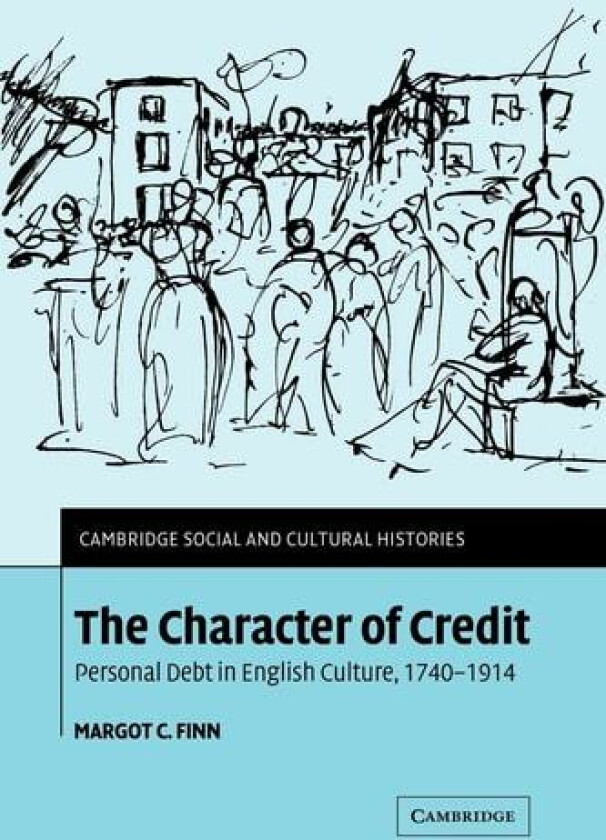 The Character of Credit: Personal Debt in English Culture, 1740–1914 (Cambridge Social and Cultural Histories, Series Number 1) av Margot C. Finn (Paperback)