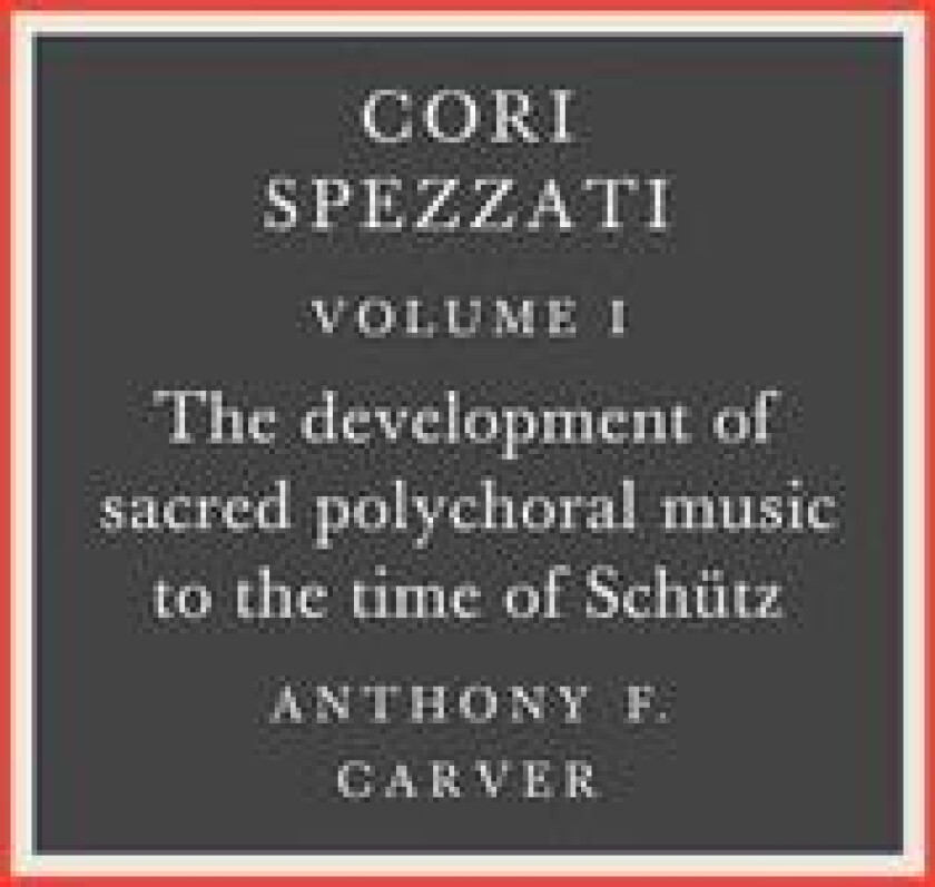 Cori Spezzati: Volume 1, The Development of Sacred Polychoral Music to the Time of Schutz av Anthony F. Carver (Paperback)