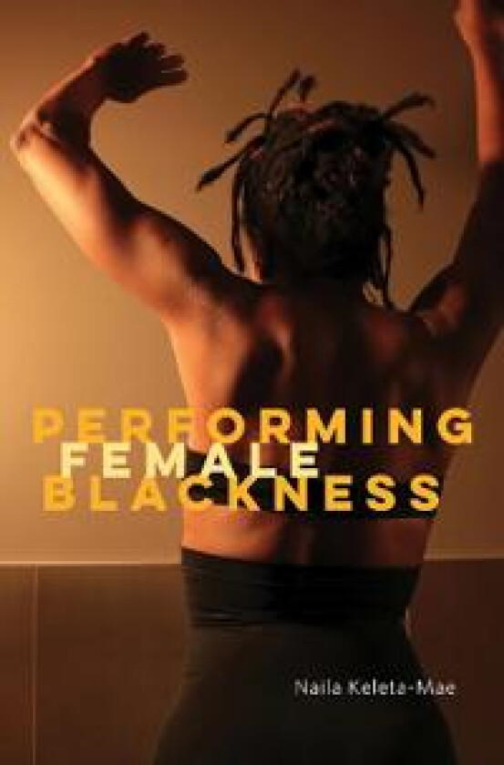 Performing Female Blackness av Naila Keleta-Mae
