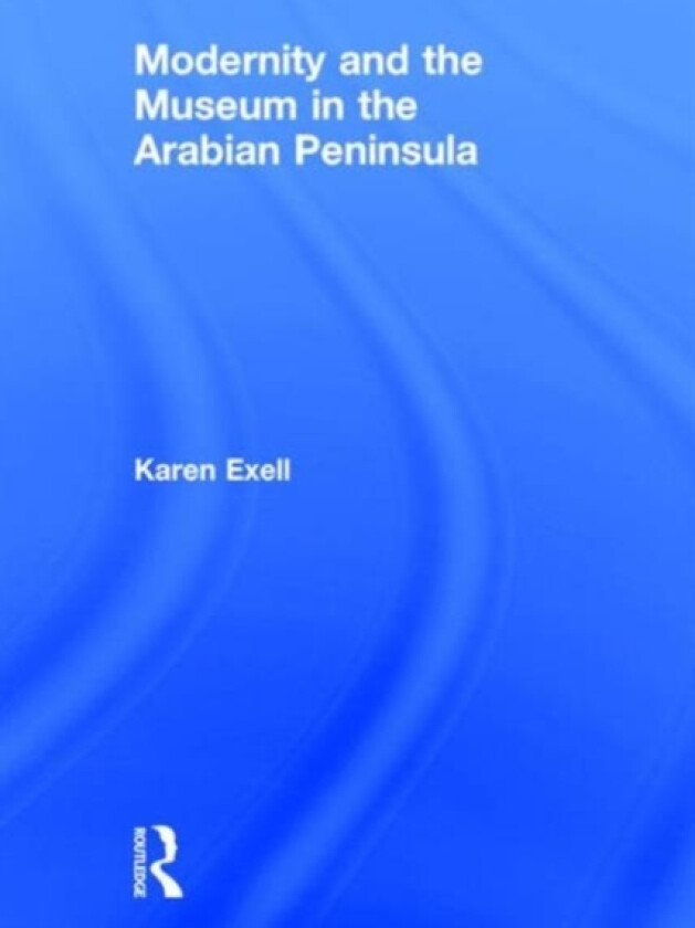 Modernity and the Museum in the Arabian Peninsula av Karen Exell (Hardcover)