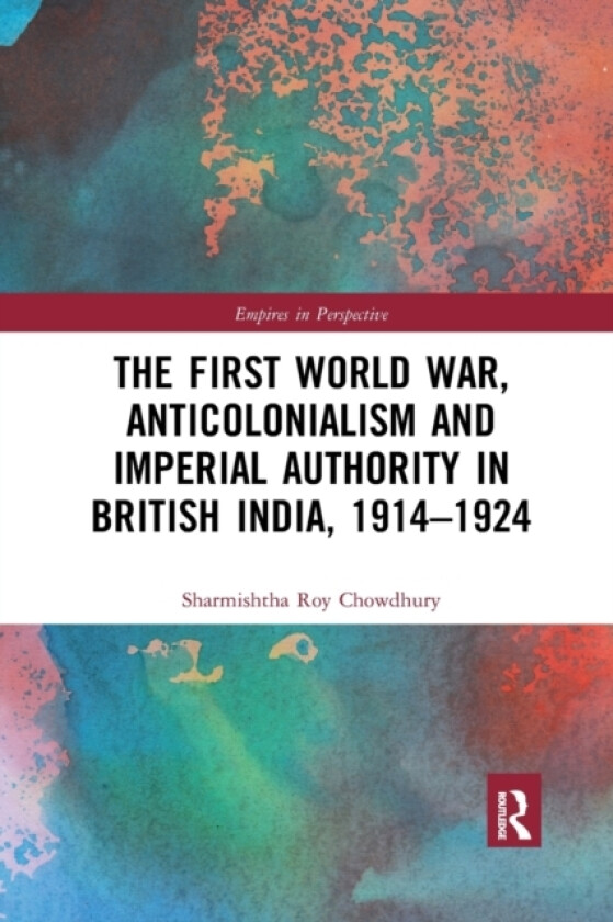 The First World War, Anticolonialism and Imperial Authority in British India, 1914-1924 av Sharmishtha Roy Chowdhury (Paperback)