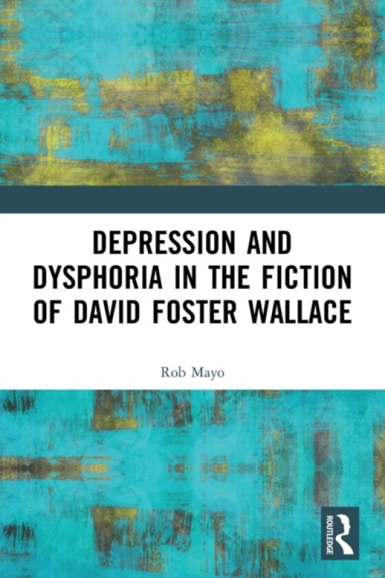Depression and Dysphoria in the Fiction of David Foster Wallace av Rob Mayo (Paperback)