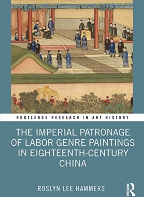 The Imperial Patronage of Labor Genre Paintings in Eighteenth-Century China av Roslyn Lee Hammers (Hardcover)