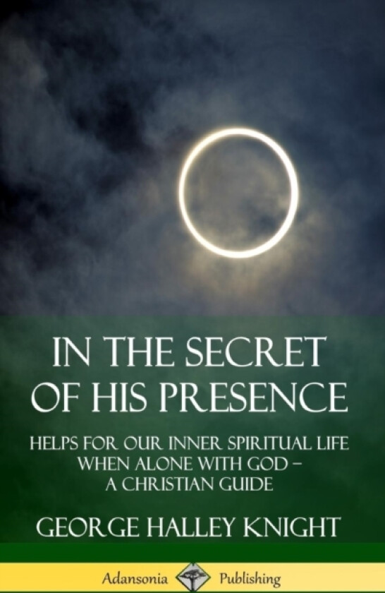 In the Secret of His Presence: Helps for our Inner Spiritual Life When Alone with God – A Christian Guide (Hardcover) av George Halley Knight (Hardcover)