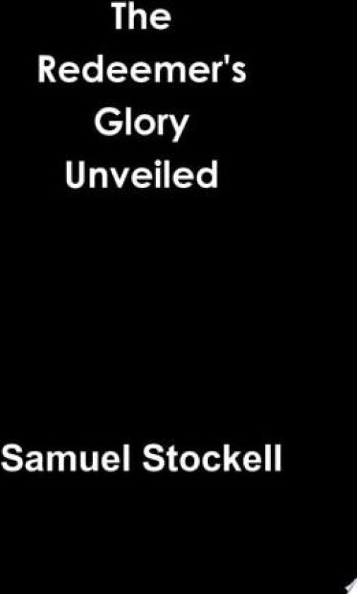 The Redeemer's Glory Unveiled av Samuel Stockell (Hardcover)