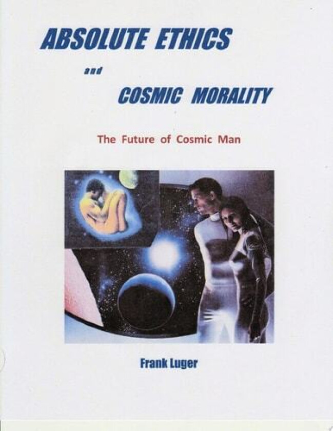 ABSOLUTE ETHICS and COSMIC MORALITY av Frank Luger (Paperback)