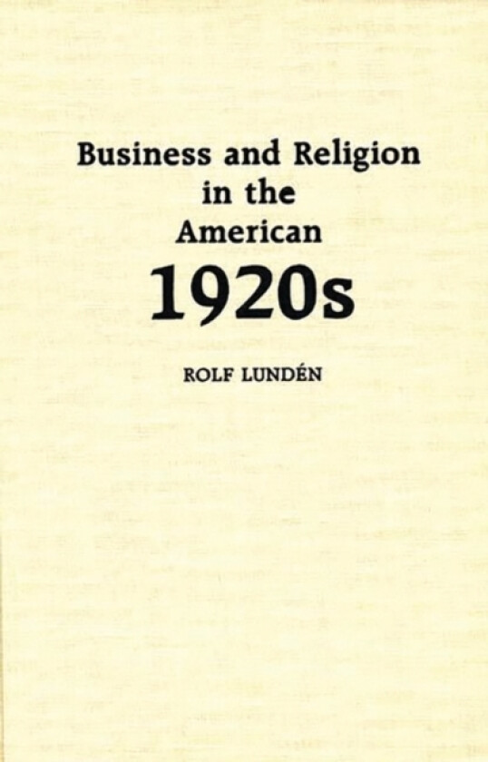 Business and Religion in the American 1920s av Rolf Lunden (Hardcover)